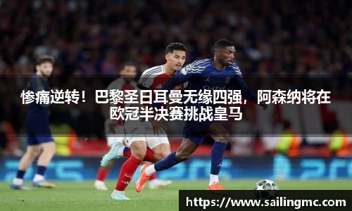 惨痛逆转！巴黎圣日耳曼无缘四强，阿森纳将在欧冠半决赛挑战皇马
